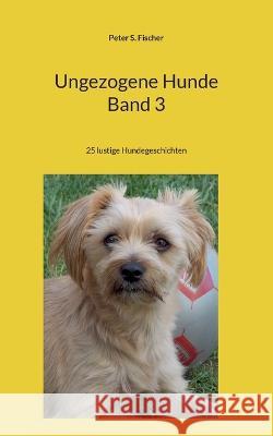 Ungezogene Hunde Band 3: 25 lustige Hundegeschichten Peter S Fischer 9783756815685 Books on Demand - książka