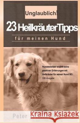 Unglaublich! 23 Heilkraeutertipps fuer meinen Hund: Hundebesitzer erzaehlt seine positiven Erfahrungen mit Heilkraeutern für seinen Hund BO. Sommer, Peter 9781514702277 Createspace - książka