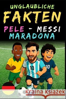 Unglaubliche Fakten ?ber Pel?, Messi und Maradona- Alter 6 bis 14: Alles f?r junge Fu?ballfans: Geschichten, Rekorde, Anekdoten und Quizze zum spieler Maxwell Fielding 9781326461911 Global Children's Book Team - książka