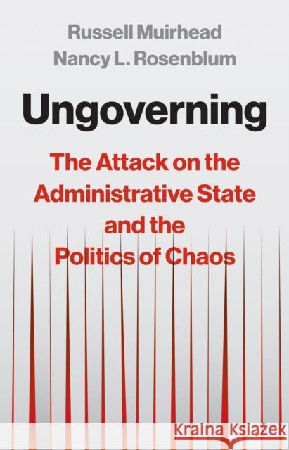 Ungoverning: The Attack on the Administrative State and the Politics of Chaos Russell Muirhead 9780691250526 Princeton University Press - książka