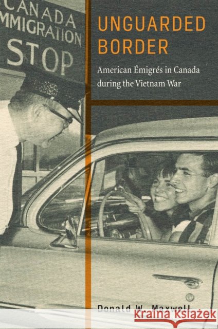 Unguarded Border: American Émigrés in Canada During the Vietnam War Maxwell, Donald W. 9781978834033 Rutgers University Press - książka