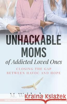 Unhackable Moms of Addicted Loved Ones, Closing the Gap Between Havoc and Hope Michelle Weidenbenner 9781955164092 Unhackable Press - książka