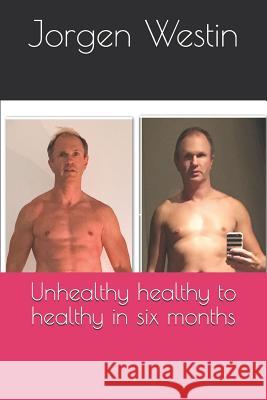 Unhealthy Healthy to Healthy in Six Months Jorgen Westin 9781723742415 Independently Published - książka