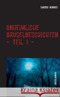 Unheimliche Gruselgeschichten - Teil I - Sandro Hübner 9783740750671 Twentysix - książka