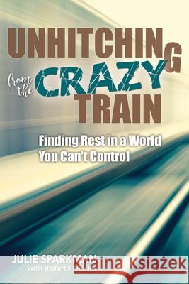 Unhitching from the Crazy Train: Finding Rest in a World You Can't Control Julie Sparkman Jennifer Phillips 9781625915368 New Hope Publishers (AL) - książka