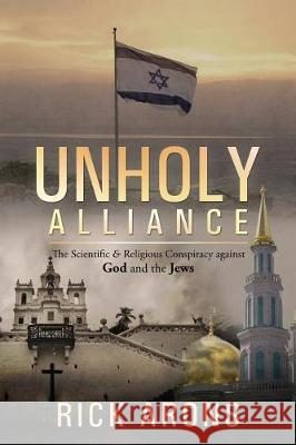 Unholy Alliance: The Scientific & Religious Conspiracy Against God and the Jews Rick Arons 9780966701937 BSD Press - książka