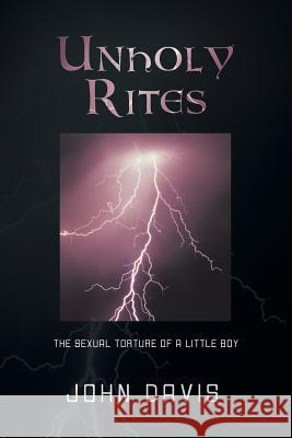 Unholy Rites: The Sexual Torture of a Little Boy John Davis 9781483612485 Xlibris - książka