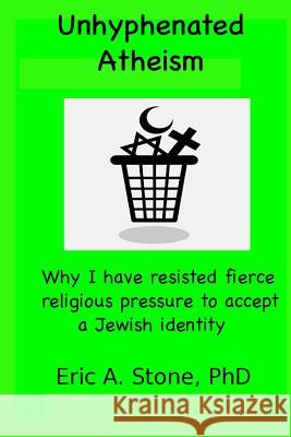 Unhyphenated Atheism: Why I have resisted fierce religious pressure to accept a Jewish identity Stone Phd, Eric a. 9781541296206 Createspace Independent Publishing Platform - książka