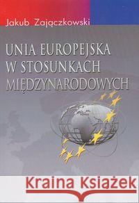 Unia Europejska w stosunkach międzynarodowych Zajączkowski Jakub 9788389964618 Aspra - książka