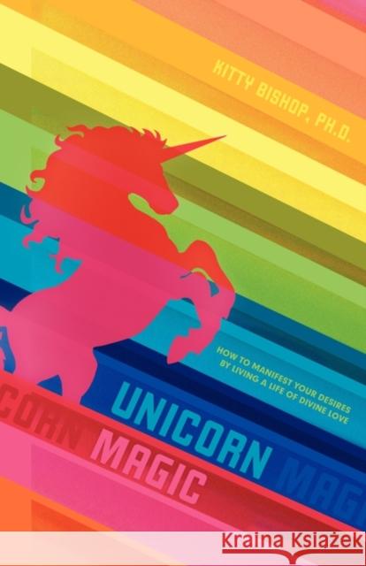 Unicorn Magic: How to Manifest Your Desires by Living a Life of Divine Love Kitty Bishop Ph D 9781452500003 Balboa Press - książka