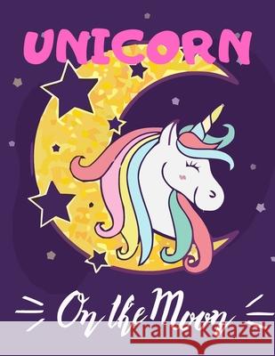 Unicorn on The Moon: (Adults Coloring Book) Various Unicorn Designs Filled with Stress Relieving Patterns - Lovely Coloring Book Designed I Jowel Rana 9781670604835 Independently Published - książka