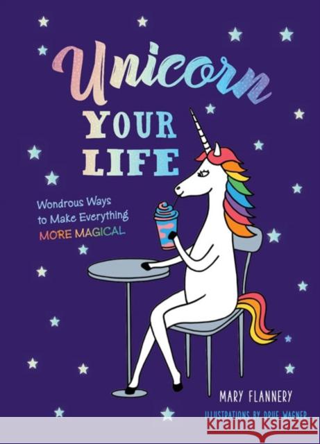 Unicorn Your Life: Wondrous Ways to Make Everything More Magical Mary Flannery Drue Warner 9781454930204 Union Square & Co. - książka