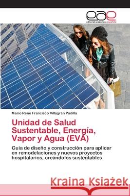 Unidad de Salud Sustentable, Energía, Vapor y Agua (EVA) Mario René Francisc Villagrán Padilla 9783659054020 Editorial Academica Espanola - książka