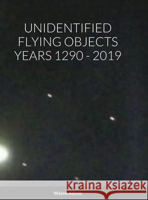 Unidentified Flying Objects Years 1290 - 2019 Wayne Adams 9781300952008 Lulu.com - książka