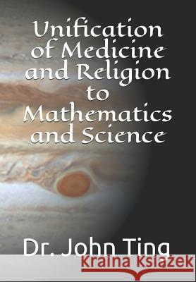 Unification of Medicine and Religion to Mathematics and Science John Ting 9781082505508 Independently Published - książka
