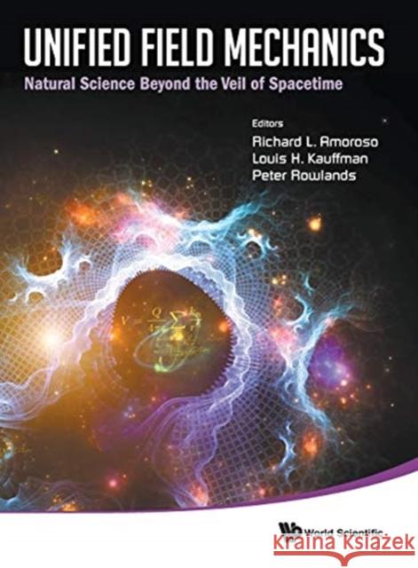 Unified Field Mechanics: Natural Science Beyond the Veil of Spacetime - Proceedings of the IX Symposium Honoring Noted French Mathematical Physicist J Amoroso, Richard L. 9789814719056 World Scientific Publishing Company - książka