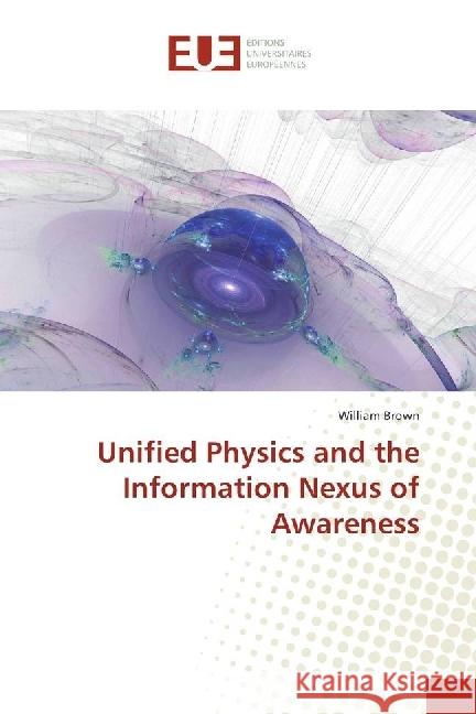 Unified Physics and the Information Nexus of Awareness Brown, William 9783330868632 Éditions universitaires européennes - książka