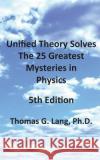 Unified Theory Solves The 25 Greatest Mysteries in Physics; 5th Edition Lang Ph. D., Thomas G. 9781516830244 Createspace