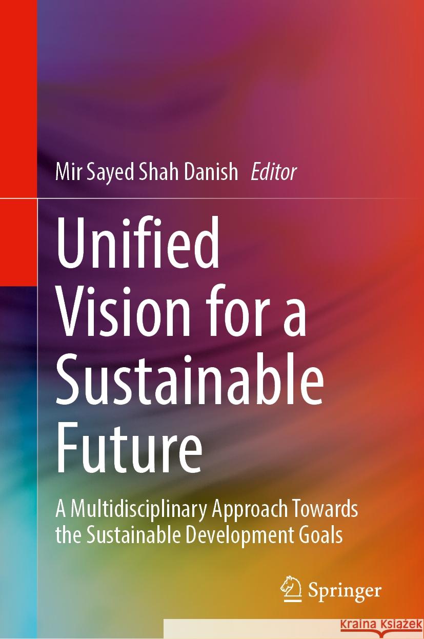 Unified Vision for a Sustainable Future: A Multidisciplinary Approach Towards the Sustainable Development Goals Mir Sayed Shah Danish 9783031535734 Springer - książka