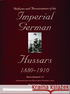 Uniforms & Accoutrements of the Imperial German Hussars 1880-1910 - An Illustrated Guide to the Military Fashion of the Kaiser's Cavalry: Guard, Death Paul Sanders 9780764320606 Schiffer Publishing - książka