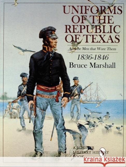 Uniforms of the Republic of Texas: And the Men That Wore Them: 1836-1846 Marshall, Bruce 9780764306822 Schiffer Publishing - książka