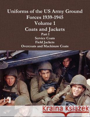Uniforms of the US Army Ground Forces 1939-1945, Volume 1 Coats and Jackets, Part I Charles Lemons 9781105454820 Lulu.com - książka