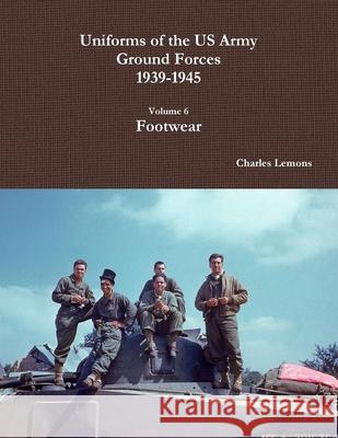 Uniforms of the Us Army Ground Forces 1939-1945, Volume 6, Footwear Charles Lemons 9781329217898 Lulu.com - książka