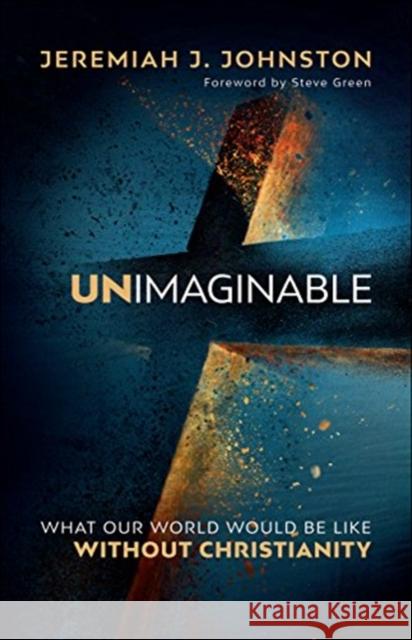 Unimaginable: What Our World Would Be Like Without Christianity Jeremiah J. Johnston Steve Green 9780764232169 Bethany House Publishers - książka