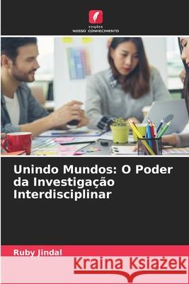 Unindo Mundos: O Poder da Investiga??o Interdisciplinar Ruby Jindal 9786207902606 Edicoes Nosso Conhecimento - książka