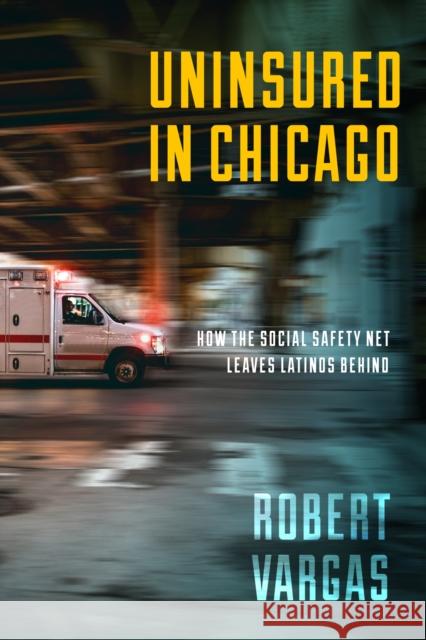 Uninsured in Chicago: How the Social Safety Net Leaves Latinos Behind Robert Vargas 9781479807130 New York University Press - książka