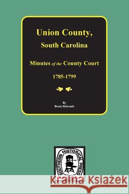 Union County, South Carolina Minutes of the County Court, 1785-1799. South Carolina County Court (Union Count Brent Holcomb 9780893081591 Southern Historical Press, Inc. - książka