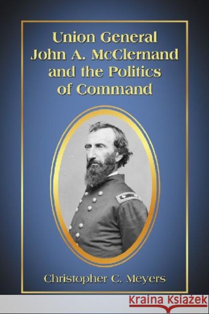 Union General John A. McClernand and the Politics of Command Christopher C. Meyers 9780786459605 McFarland & Company - książka