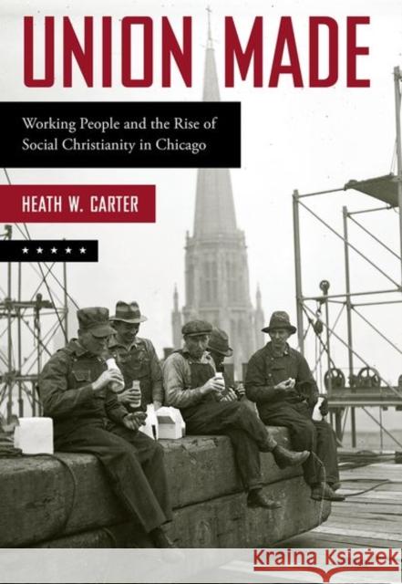 Union Made: Working People and the Rise of Social Christianity in Chicago Heath W. Carter 9780190847371 Oxford University Press, USA - książka