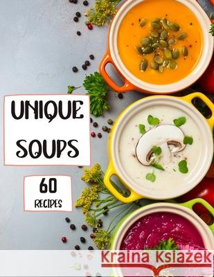 Unique Soups 60 Recipes: A Soup Cookbook Filled with Delicious Soup Recipes for Everyone Roxie Brads 9781803892313 Worldwide Spark Publish - książka