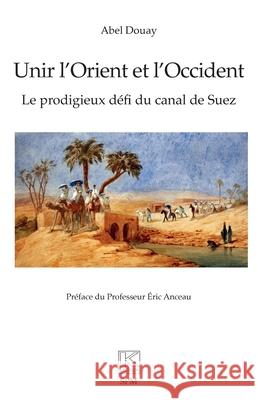 Unir l'Orient et l'Occident: Le prodigieux d?fi du canal de Suez Abel Douay Eric Anceau 9782379991974 Spm - książka