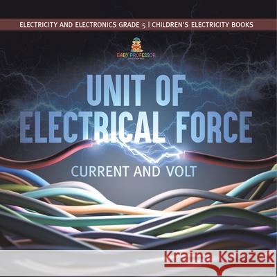 Unit of Electrical Force: Current and Volt Electricity and Electronics Grade 5 Children's Electricity Books Baby Professor 9781541959996 Baby Professor - książka