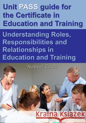 Unit PASS guide for the Certificate in Education and Training (CET): Understanding Roles, Responsibilities and Relationships in Education and Training Zaidi, Nabeel 9781512253542 Createspace - książka