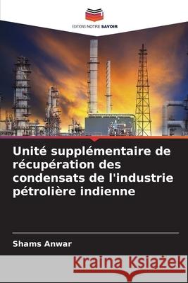 Unité supplémentaire de récupération des condensats de l'industrie pétrolière indienne Anwar, Shams 9786209357312 Editions Notre Savoir - książka
