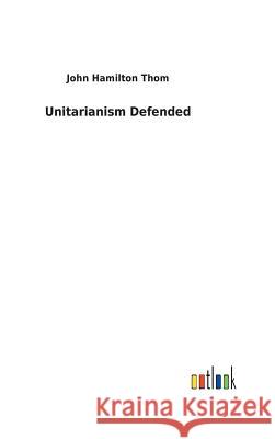 Unitarianism Defended John Hamilton Thom 9783732629534 Salzwasser-Verlag Gmbh - książka