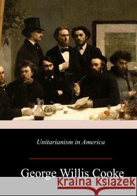 Unitarianism in America George Willis Cooke 9781981423484 Createspace Independent Publishing Platform - książka