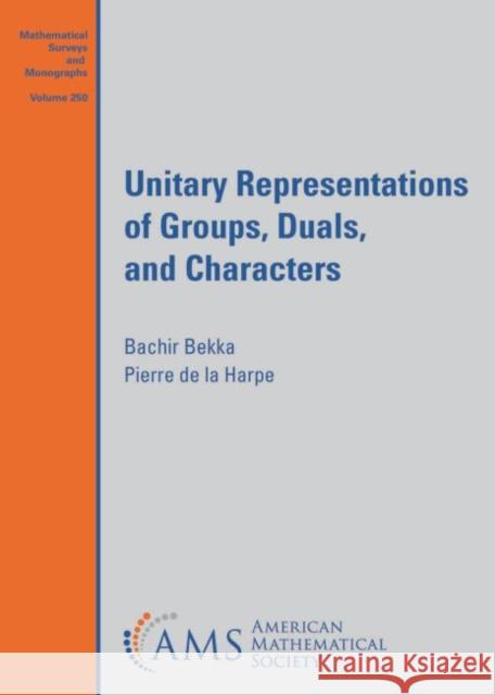 Unitary Representations of Groups, Duals, and Characters Bachir Bekka Pierre de la Harpe  9781470456276 American Mathematical Society - książka