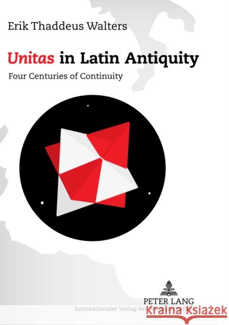 «Unitas» in Latin Antiquity: Four Centuries of Continuity Walters, Erik Thaddeus 9783631614938 Lang, Peter, Gmbh, Internationaler Verlag Der - książka