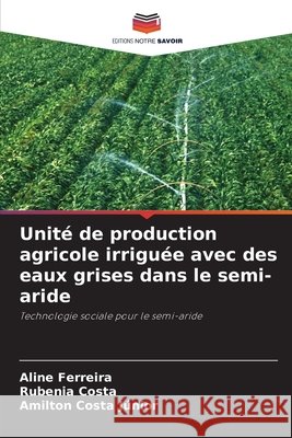 Unité de production agricole irriguée avec des eaux grises dans le semi-aride Ferreira, Aline, Costa, Rubenia, Costa Júnior, Amilton 9786209471803 Editions Notre Savoir - książka