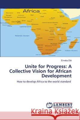 Unite for Progress: A Collective Vision for African Development Obi, Emeka 9786208447793 LAP Lambert Academic Publishing - książka