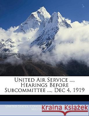 United Air Service ..., Hearings Before Subcommittee ..., Dec 4, 1919 United States. Congr 9781143937064  - książka