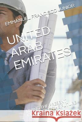 United Arab Emirates: Living the Present Contruing the Future Emmanuel Francisco Junior 9781081857363 Independently Published - książka