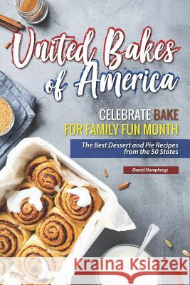 United Bakes of America: Celebrate Bake for Family Fun Month - The Best Dessert and Pie Recipes from the 50 States Daniel Humphreys 9781795027311 Independently Published - książka