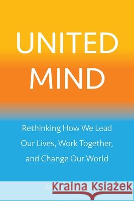 United Mind: Rethinking How We Lead Our Lives, Work Together, and Change Our World Amita Shukla 9780990906834 Vitamita LLC - książka