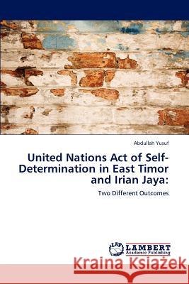 United Nations Act of Self-Determination in East Timor and Irian Jaya Abdullah Yusuf 9783848449217 LAP Lambert Academic Publishing - książka