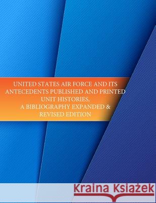 United States Air Force and its Antecedents Published and Printed Unit Histories, A Bibliography Expanded & Revised Edition U. S. Air Force 9781508730026 Createspace - książka